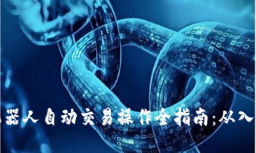 区块链机器人自动交易操作全指南：从入门到精通