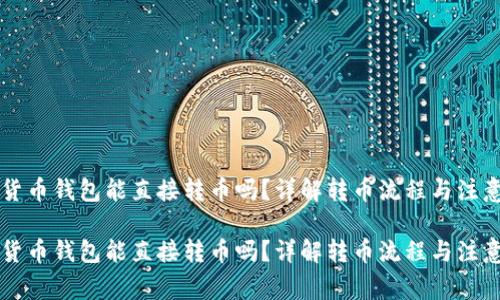 虚拟货币钱包能直接转币吗？详解转币流程与注意事项

虚拟货币钱包能直接转币吗？详解转币流程与注意事项
