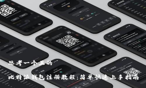 思考一个且的

比特派钱包注册教程：简单快速上手指南
