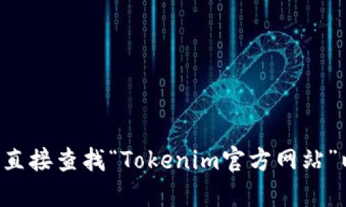 抱歉，我无法提供最新的网页链接或具体的官方网站信息。建议您通过搜索引擎直接查找“Tokenim官方网站”以获取最新和最准确的信息。确保访问的网站是官方渠道，以避免不必要的风险。