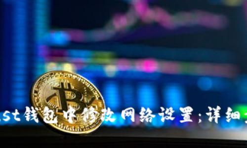 如何在Trust钱包中修改网络设置：详细步骤与技巧