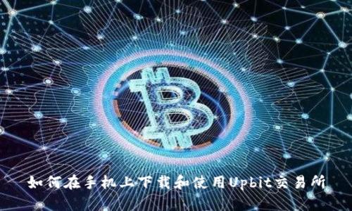 如何在手机上下载和使用Upbit交易所