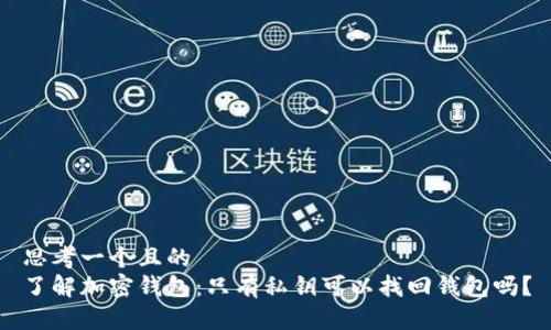 思考一个且的  
了解加密钱包：只有私钥可以找回钱包吗？