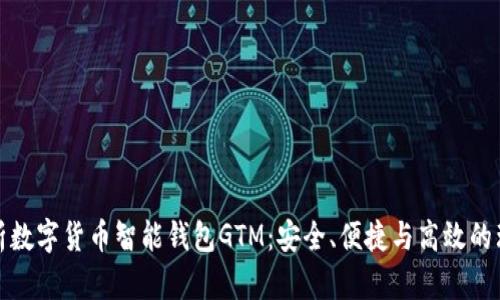 全面解析数字货币智能钱包GTM：安全、便捷与高效的理财工具