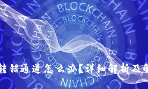 虚拟币转错通道怎么办？详细解析及解决方案