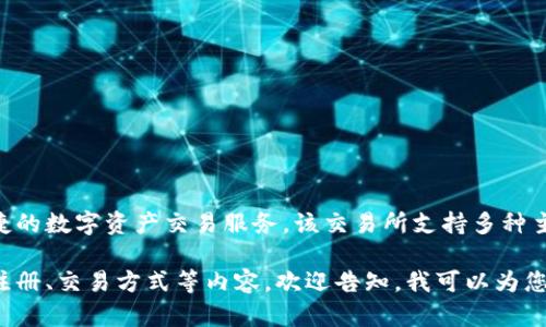 Tokenim是一个高质量的加密货币交易所，专注于为用户提供安全、快速和便捷的数字资产交易服务。该交易所支持多种主流数字货币的交易，并致力于为用户提供友好的交易体验和高效的技术支持。

如果您在寻找有关Tokenim交易所的更多信息或者想了解其特点、优势、如何注册、交易方式等内容，欢迎告知，我可以为您提供一系列详细的信息。