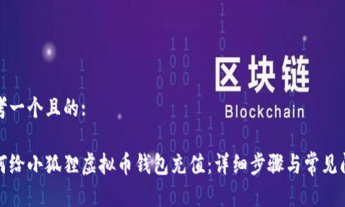 思考一个且的:

如何给小狐狸虚拟币钱包充值：详细步骤与常见问题