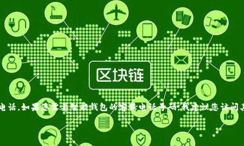 注意：作为一个AI助手，我无法提供特定公司或服务的客户服务电话。如果您需要智能钱包的客服电话号码，我建议您访问其官方网站，通常官方网站上会提供最新的客户服务联系人信息。

如果您需要其他方面的信息或帮助，请告诉我！