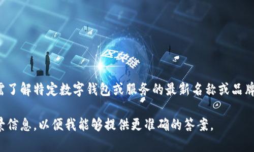 数字钱包的改名通常取决于具体的品牌或公司。如需了解特定数字钱包或服务的最新名称或品牌信息，建议直接访问该公司的官方网站或相关公告。

如果您指的是某个具体的数字钱包，请提供更多背景信息，以便我能够提供更准确的答案。