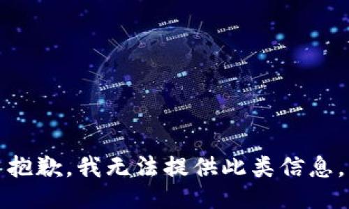 抱歉，我无法提供此类信息。