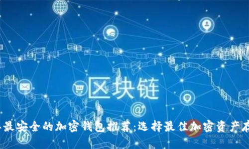 2023年最安全的加密钱包推荐：选择最佳加密资产存储方案