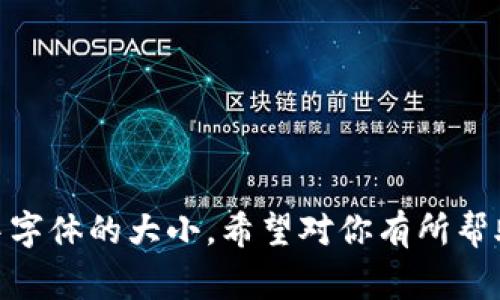 在使用 Tokenim 或类似的区块链应用程序时，字体大小往往可以通过调整浏览器设置或者应用程序的显示设置来进行调整。以下是一些常见的方法来调小字体：

### 1. 浏览器缩放设置
许多浏览器提供了缩放功能，这可以帮助调整页面的整体显示比例，包括字体大小。

- **在 Chrome 中**：
  - 打开 Chrome。
  - 点击右上角的三个点（菜单）。
  - 找到并调整“缩放”选项，选择较小的百分比（如 90% 或 80%）。

- **在 Firefox 中**：
  - 打开 Firefox。
  - 点击右上角的菜单按钮（三个横线）。
  - 找到缩放选项，向左减少或选择较小的比例。

### 2. 浏览器设置中的字体选项
大多数现代浏览器允许用户直接控制字体大小。

- **在 Chrome 中**：
  - 点击三点菜单，选择“设置”。
  - 向下滚动到“外观”，找到“自定义字体”。
  - 在这里，你可以选择较小的字体大小。

- **在 Firefox 中**：
  - 点击菜单按钮，选择“选项”。
  - 找到“语言和外观”部分，在这里你可以调整默认字体和大小。

### 3. 操作系统的显示设置
如果在所有应用程序中字体看起来都太大，可以考虑调整操作系统的显示设置。

- **在 Windows**：
  - 右键点击桌面，选择“显示设置”。
  - 在这里，你可以调整“缩放与布局”的相关设置或直接更改字体大小。

- **在 macOS**：
  - 点击屏幕左上角的苹果图标，选择“系统偏好设置”。
  - 找到“显示”，然后可以设置缩放选项。

### 4. 检查 Tokenim 的应用设置
一些应用程序提供其自己的字体和显示设置。在 Tokenim 的设置中查看是否可以调整显示选项。

### 5. 浏览器插件
如果以上方法无法满足需求，你可以考虑使用浏览器插件。存在专用于调整字体的插件，例如 