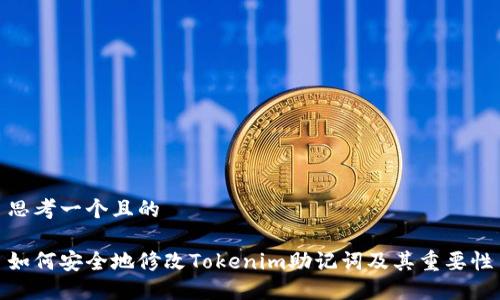 思考一个且的

如何安全地修改Tokenim助记词及其重要性