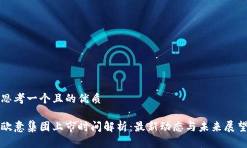 思考一个且的优质

欧意集团上市时间解析：最新动态与未来展望