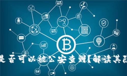 区块链钱包是否可以被公安查到？解读其隐私与安全性