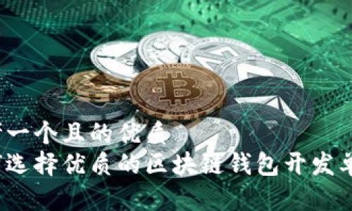 思考一个且的优质
如何选择优质的区块链钱包开发单位？