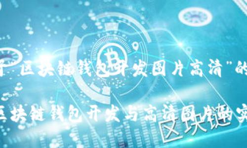 下面是关于“区块链钱包开发图片高清”的正文结构。

全面解析区块链钱包开发与高清图片的实现