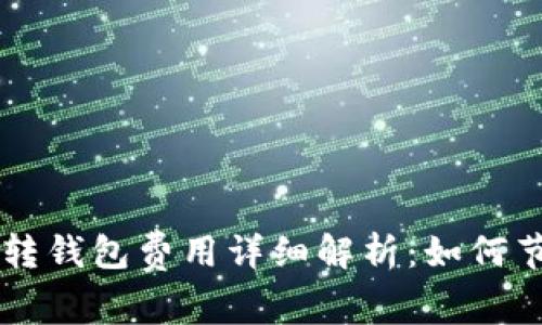 虚拟币平台转钱包费用详细解析：如何节省转账费用