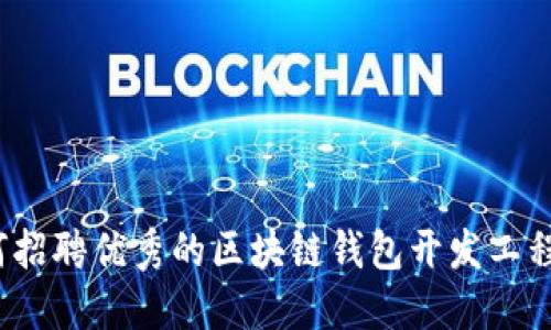 如何招聘优秀的区块链钱包开发工程师？