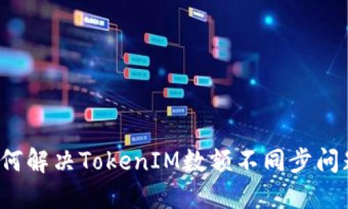 如何解决TokenIM数额不同步问题？