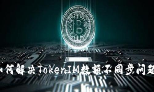 如何解决TokenIM数额不同步问题？