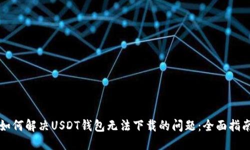 如何解决USDT钱包无法下载的问题：全面指南