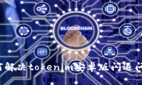 如何解决tokenim安卓版闪退问题？