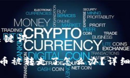 ## 与关键词

Tokenim币被转走了怎么办？详细应对指南