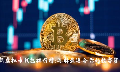 2023年最新虚拟币钱包排行榜：选择最适合你的数字资产存储方案