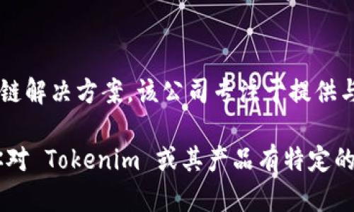 Tokenim 是由等公司（Tokenim Limited 或 Tokenim，具体取决于上下文）提供的去中心化金融和区块链解决方案。该公司专注于提供与加密货币和区块链相关的服务和产品，涉及领域包括数字资产管理、智能合约、去中心化应用（DApps）等。

不过当前信息可能会有所变化，所以建议查阅相关的官方网站或最新的企业资讯以获取最新数据。如果你对 Tokenim 或其产品有特定的疑问，欢迎进一步提问！