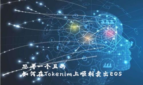 思考一个且的  
如何在Tokenim上顺利卖出EOS
