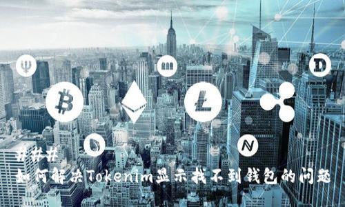 ### 
如何解决Tokenim显示找不到钱包的问题