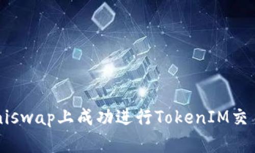 : 如何在Uniswap上成功进行TokenIM交易：全面指南