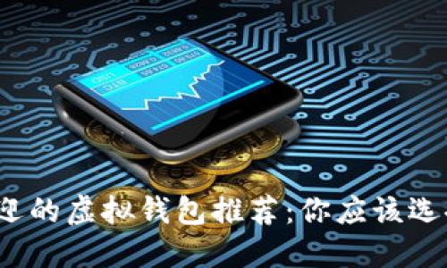 最受欢迎的虚拟钱包推荐：你应该选择哪个？