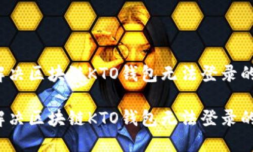 如何解决区块链KTO钱包无法登录的问题？

如何解决区块链KTO钱包无法登录的问题？