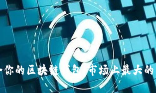如何选择最适合你的区块链钱包：市场上最大的区块链钱包分析