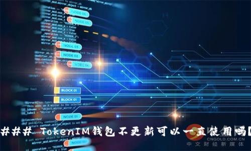 ### TokenIM钱包不更新可以一直使用吗？