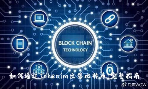 如何通过Tokenim出售比特币：完整指南