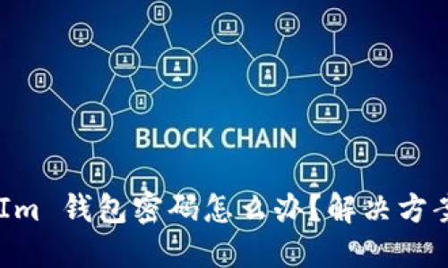 忘记 TokenIm 钱包密码怎么办？解决方案与步骤详解