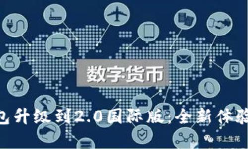 Tokenim钱包升级到2.0国际版：全新体验与功能解析