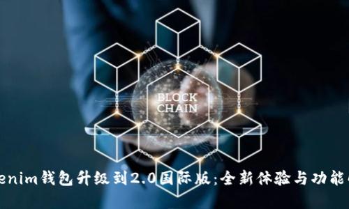 Tokenim钱包升级到2.0国际版：全新体验与功能解析