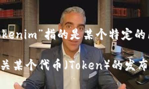 关于“tokenim”的具体含义和起始时间，不同的项目和使用场景可能有所不同。如果“tokenim”指的是某个特定的区块链项目、代币或平台，建议查找该项目的官方网站或相关白皮书以获取准确的信息。

如果你有更具体的内容或背景，例如这是否是一个特定的区块链项目，或者你想了解有关某个代币（Token）的发布信息，请提供更多的细节，我将会更好地帮助你。