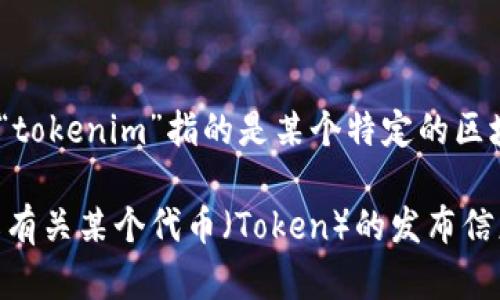 关于“tokenim”的具体含义和起始时间，不同的项目和使用场景可能有所不同。如果“tokenim”指的是某个特定的区块链项目、代币或平台，建议查找该项目的官方网站或相关白皮书以获取准确的信息。

如果你有更具体的内容或背景，例如这是否是一个特定的区块链项目，或者你想了解有关某个代币（Token）的发布信息，请提供更多的细节，我将会更好地帮助你。