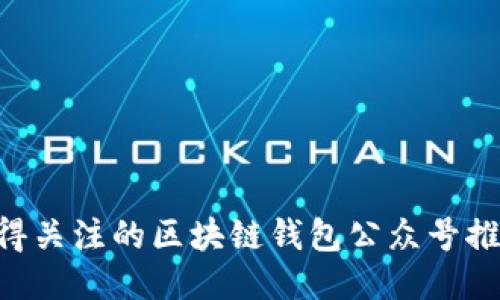5个值得关注的区块链钱包公众号推荐理由