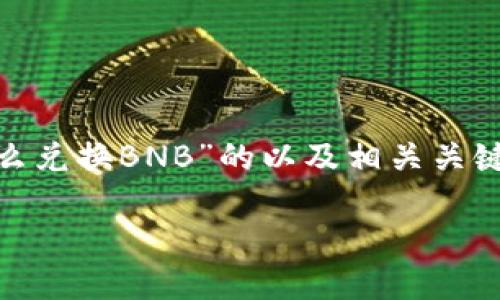 在这里，我为您编写了一个关于“TokenIM怎么兑换BNB”的以及相关关键词，并且概述了大纲和每个问题的详细介绍。

如何通过TokenIM轻松兑换BNB？