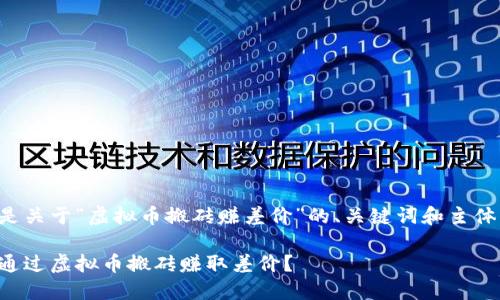 下面是关于“虚拟币搬砖赚差价”的、关键词和主体大纲：

如何通过虚拟币搬砖赚取差价？