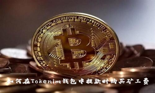如何在Tokenim钱包中提款时购买矿工费