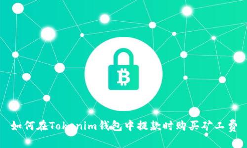 如何在Tokenim钱包中提款时购买矿工费