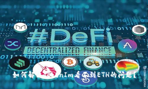 如何解决TokenIm看不到ETH的问题？