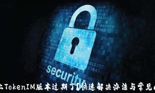 
苹果机上TokenIM版本过期了？快速解决办法与常见问题解答